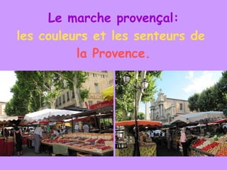 Le marche proven ç al: les couleurs et les senteurs de   la Provence. 