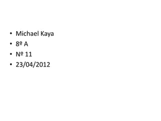 •   Michael Kaya
•   8º A
•   Nº 11
•   23/04/2012
 