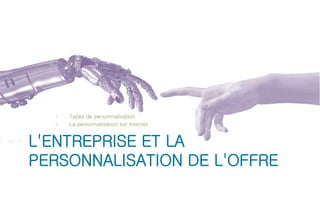 1. Types de personnalisation 
2. La personnalisation sur internet 
L'ENTREPRISE ET LA 
PERSONNALISATION DE L'OFFRE 
 
