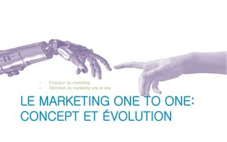 1. Évolution du marketing 
2. Définition du marketing one to one 
LE MARKETING ONE TO ONE: 
CONCEPT ET ÉVOLUTION 
 