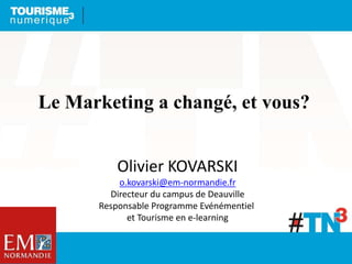 Le Marketing a changé, et vous?
Olivier KOVARSKI
o.kovarski@em-normandie.fr
Directeur du campus de Deauville
Responsable Programme Evénémentiel
et Tourisme en e-learning
 