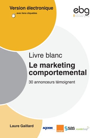 Version électronique
    avec liens cliquables




                Livre blanc
                Le marketing
                comportemental
                30 annonceurs témoignent




Laure Gaillard
 