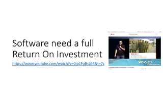 Software need a full
Return On Investment
https://www.youtube.com/watch?v=0ip1FoBsLB4&t=7s
 