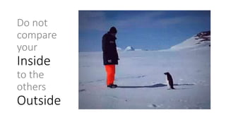 Do not
compare
your
Inside
to the
others
Outside
 