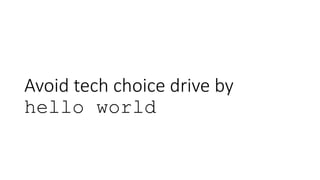 Avoid tech choice drive by
hello world
 