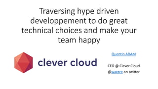 Traversing hype driven
developpement to do great
technical choices and make your
team happy
Quentin ADAM
CEO @ Clever Cloud
@waxzce on twitter
 