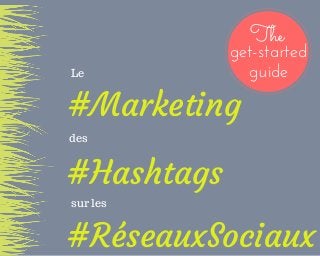 #Marketing
#Hashtags
#RéseauxSociaux
Le
des
sur les
The
get-started
guide
 