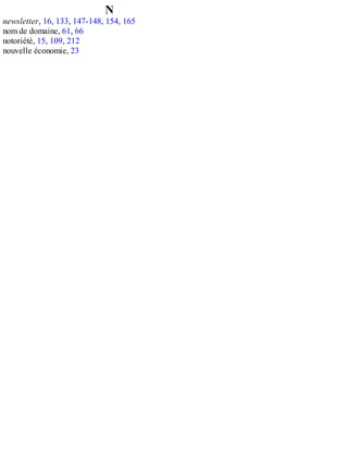 N
newsletter, 16, 133, 147-148, 154, 165
nom de domaine, 61, 66
notoriété, 15, 109, 212
nouvelle économie, 23
 