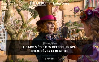 1
X
2ème édition
LE BAROMÈTRE DES DÉCIDEURS B2B :
ENTRE RÊVES ET RÉALITÉS
- 15 JUIN 2017 -
 