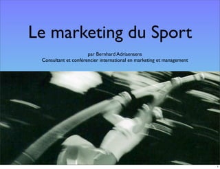 Le marketing du Sport
                      par Bernhard Adriaensens
 Consultant et conférencier international en marketing et management




                                                                       1
 