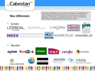 Canada Nos références Mondial Des années d’expérience nous ont permis d’acquérir un portefeuille de clients important dans des domaines aussi variés que les institutions publiques, les banques, les sociétés de services, le luxe, le commerce électronique, les agences Web et bien d’autres encore… 