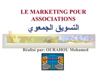LE MARKETING POUR
   ASSOCIATIONS
  ‫التسويق الجمعوي‬

Réalisé par: OURAHOU Mohamed
 