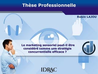 Thèse Professionnelle
Robin LAJOU
Le marketing sensoriel peut-il être
considéré comme une stratégie
concurrentielle efficace ?
 