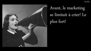Avant, le marketing
se limitait à crier! Le
plus fort!
Creafin
 