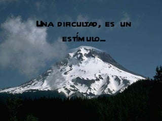 Una dificultad, es un estímulo... 