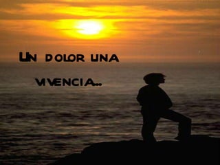 Un dolor una vivencia... 