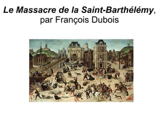 Le Massacre de la Saint-Barthélémy , par François Dubois 