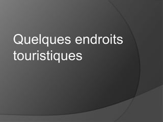 Quelques endroits
touristiques

 