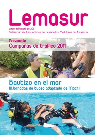 Lemasur
tercer trimestre de 2011
Federación de Asociaciones de Lesionados Medulares de Andalucía


Prevención
Campañas de tráfico 2011




Bautizo en el mar
III Jornadas de buceo adaptado de Motril
 