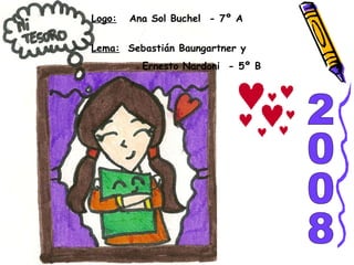 Logo:   Ana Sol Buchel  - 7º A  Lema:   Sebastián Baungartner y  Ernesto Nardoni  - 5º B 2008 