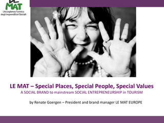 LE MAT – Special Places, Special People, Special Values
    A SOCIAL BRAND to mainstream SOCIAL ENTREPRENEURSHIP in TOURISM

        by Renate Goergen – President and brand manager LE MAT EUROPE
 