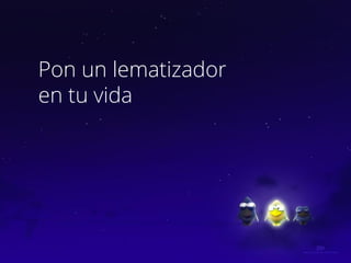 Pon un lematizador
en tu vida
 