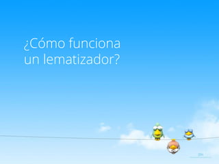 ¿Cómo funciona
un lematizador?
 