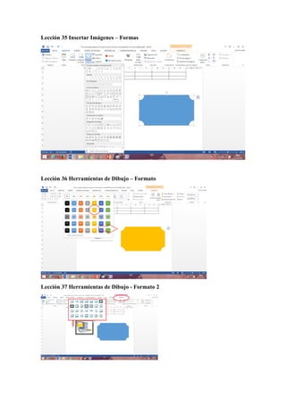 Lección 35 Insertar Imágenes – Formas
Lección 36 Herramientas de Dibujo – Formato
Lección 37 Herramientas de Dibujo - Formato 2
 