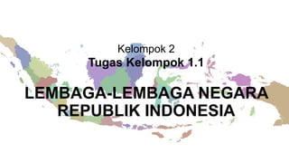 LEMBAGA-LEMBAGA NEGARA
REPUBLIK INDONESIA
Kelompok 2
Tugas Kelompok 1.1
 