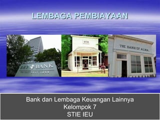 LEMBAGA PEMBIAYAAN




Bank dan Lembaga Keuangan Lainnya
           Kelompok 7
            STIE IEU
 