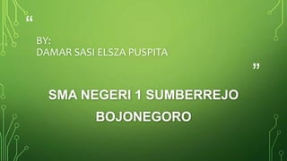 “ 
” 
BY: 
DAMAR SASI ELSZA PUSPITA 
SMA NEGERI 1 SUMBERREJO 
BOJONEGORO 
