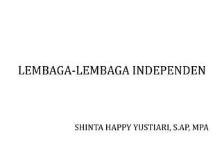 LEMBAGA-LEMBAGA INDEPENDEN



       SHINTA HAPPY YUSTIARI, S.AP, MPA
 