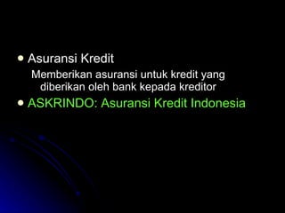 Asuransi Kredit Memberikan asuransi untuk kredit yang diberikan oleh bank kepada kreditor  ASKRINDO: Asuransi Kredit Indonesia 
