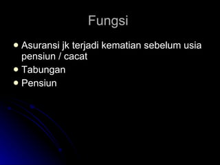 Fungsi  Asuransi jk terjadi kematian sebelum usia pensiun / cacat Tabungan  Pensiun  