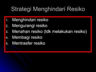 Strategi Menghindari Resiko Menghindari resiko Mengurangi resiko Menahan resiko (tdk melakukan resiko) Membagi resiko Mentrasfer resiko 