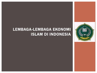 LEMBAGA-LEMBAGA EKONOMI
ISLAM DI INDONESIA
 