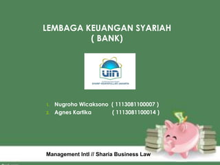 LEMBAGA KEUANGAN SYARIAH
( BANK)
1. Nugroho Wicaksono ( 1113081100007 )
2. Agnes Kartika ( 1113081100014 )
Management Intl // Sharia Business Law
 
