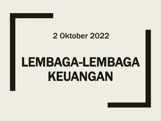 LEMBAGA-LEMBAGA
KEUANGAN
2 Oktober 2022
 