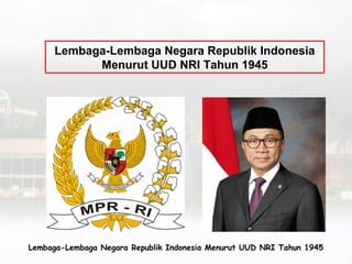 Lembaga-Lembaga Negara Republik Indonesia
Menurut UUD NRI Tahun 1945
Lembaga-Lembaga Negara Republik Indonesia Menurut UUD NRI Tahun 1945
 