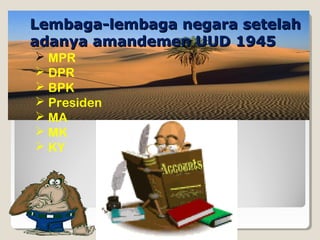 Lembaga-lembaga negara setelahLembaga-lembaga negara setelah
adanya amandemen UUD 1945adanya amandemen UUD 1945
 MPR
 DPR
 BPK
 Presiden
 MA
 MK
 KY
 