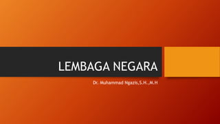 LEMBAGA NEGARA
Dr. Muhammad Ngazis,S.H.,M.H
 