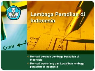 Lembaga Peradilan di
Indonesia
 Mencari peranan Lembaga Peradilan di
Indonesia
 Mencari wewenang dan kewajiban lembaga
peradilan di Indonesia
 