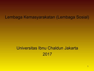 1
Lembaga Kemasyarakatan (Lembaga Sosial)
Universitas Ibnu Chaldun Jakarta
2017
 