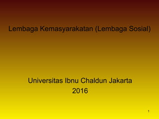 1
Lembaga Kemasyarakatan (Lembaga Sosial)
Universitas Ibnu Chaldun Jakarta
2016
 