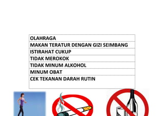 OLAHRAGA
MAKAN TERATUR DENGAN GIZI SEIMBANG
ISTIRAHAT CUKUP
TIDAK MEROKOK
TIDAK MINUM ALKOHOL
MINUM OBAT
CEK TEKANAN DARAH RUTIN