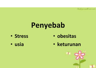 Penyebab
• Stress • obesitas
• usia • keturunan
