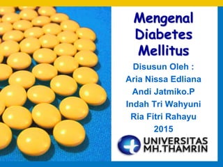 Mengenal
Diabetes
Mellitus
Disusun Oleh :
Aria Nissa Edliana
Andi Jatmiko.P
Indah Tri Wahyuni
Ria Fitri Rahayu
2015
 