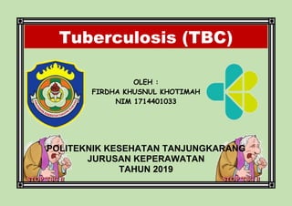Tuberculosis (TBC)
OLEH :
FIRDHA KHUSNUL KHOTIMAH
NIM 1714401033
POLITEKNIK KESEHATAN TANJUNGKARANG
JURUSAN KEPERAWATAN
TAHUN 2019
 