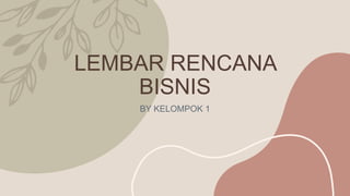 LEMBAR RENCANA
BISNIS
BY KELOMPOK 1
 
