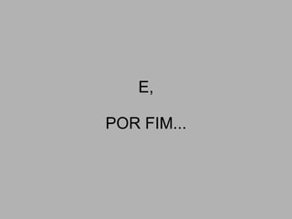 E, POR FIM... 